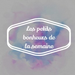 petits bonheurs de la semaine